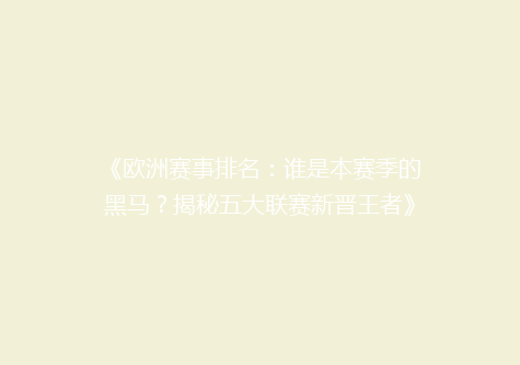 《欧洲赛事排名：谁是本赛季的黑马？揭秘五大联赛新晋王者》