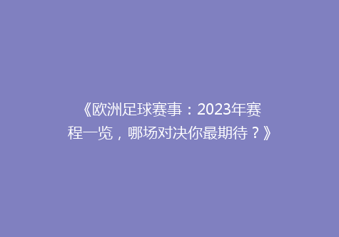 《欧洲足球赛事：2023年赛程一览，哪场对决你最期待？》