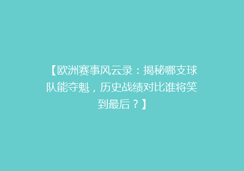 【欧洲赛事风云录：揭秘哪支球队能夺魁，历史战绩对比谁将笑到最后？】