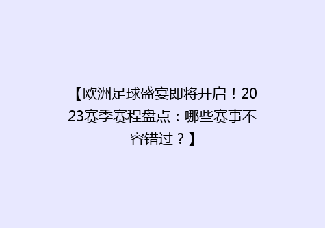 【欧洲足球盛宴即将开启！2023赛季赛程盘点：哪些赛事不容错过？】