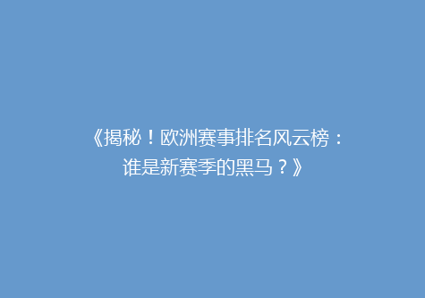 《揭秘！欧洲赛事排名风云榜：谁是新赛季的黑马？》