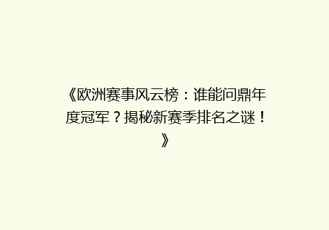 《欧洲赛事风云榜：谁能问鼎年度冠军？揭秘新赛季排名之谜！》