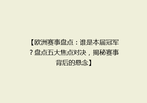 【欧洲赛事盘点：谁是本届冠军？盘点五大焦点对决，揭秘赛事背后的悬念】