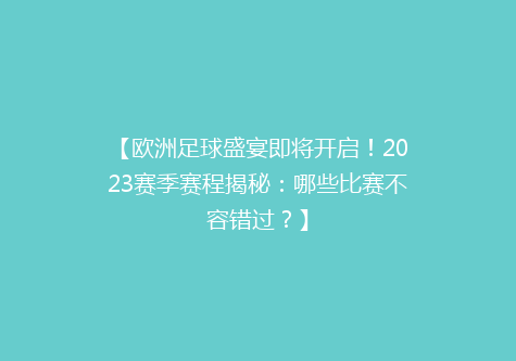 【欧洲足球盛宴即将开启！2023赛季赛程揭秘：哪些比赛不容错过？】