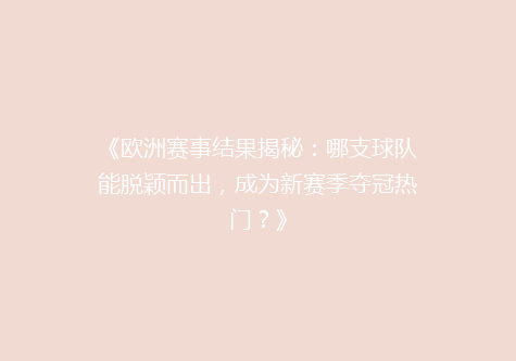 《欧洲赛事结果揭秘：哪支球队能脱颖而出，成为新赛季夺冠热门？》