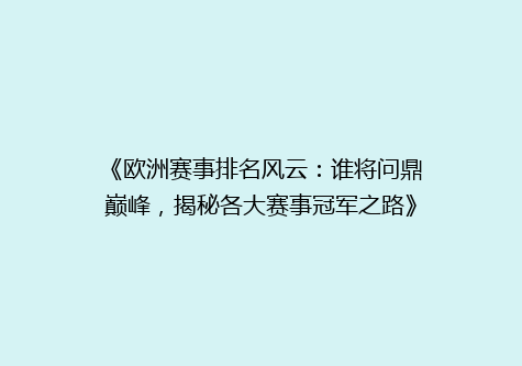 《欧洲赛事排名风云：谁将问鼎巅峰，揭秘各大赛事冠军之路》