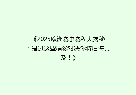 《2025欧洲赛事赛程大揭秘：错过这些精彩对决你将后悔莫及！》
