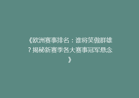 《欧洲赛事排名：谁将笑傲群雄？揭秘新赛季各大赛事冠军悬念》