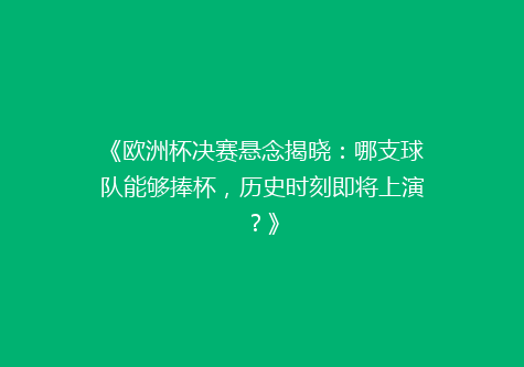《欧洲杯决赛悬念揭晓：哪支球队能够捧杯，历史时刻即将上演？》