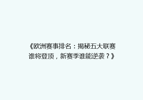 《欧洲赛事排名：揭秘五大联赛谁将登顶，新赛季谁能逆袭？》