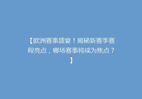【欧洲赛事盛宴！揭秘新赛季赛程亮点，哪场赛事将成为焦点？】