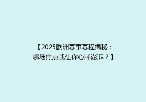 【2025欧洲赛事赛程揭秘：哪场焦点战让你心潮澎湃？】