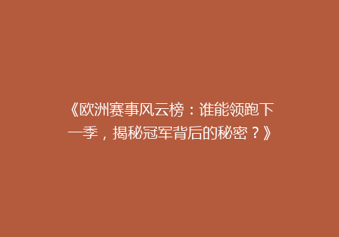 《欧洲赛事风云榜：谁能领跑下一季，揭秘冠军背后的秘密？》