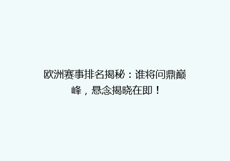 欧洲赛事排名揭秘：谁将问鼎巅峰，悬念揭晓在即！