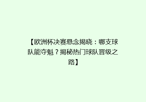 【欧洲杯决赛悬念揭晓：哪支球队能夺魁？揭秘热门球队晋级之路】