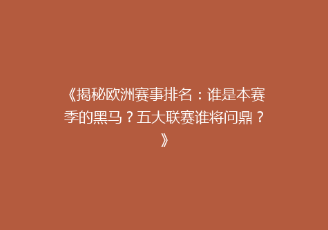 《揭秘欧洲赛事排名：谁是本赛季的黑马？五大联赛谁将问鼎？》