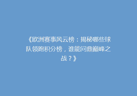 《欧洲赛事风云榜：揭秘哪些球队领跑积分榜，谁能问鼎巅峰之战？》