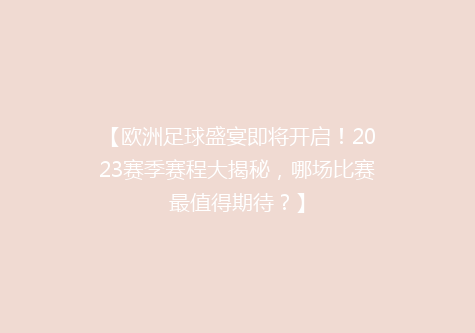【欧洲足球盛宴即将开启！2023赛季赛程大揭秘，哪场比赛最值得期待？】