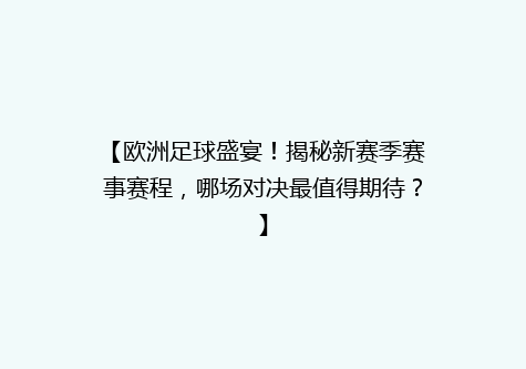 【欧洲足球盛宴！揭秘新赛季赛事赛程，哪场对决最值得期待？】