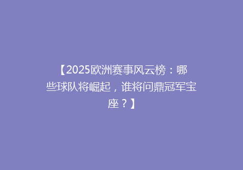 【2025欧洲赛事风云榜：哪些球队将崛起，谁将问鼎冠军宝座？】