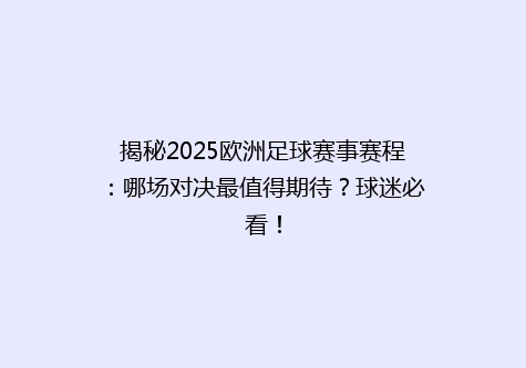 揭秘2025欧洲足球赛事赛程：哪场对决最值得期待？球迷必看！
