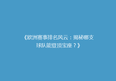 《欧洲赛事排名风云：揭秘哪支球队能登顶宝座？》
