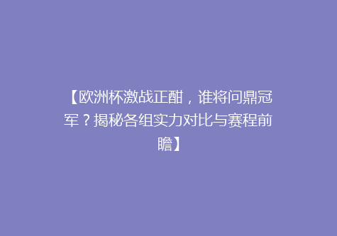 【欧洲杯激战正酣，谁将问鼎冠军？揭秘各组实力对比与赛程前瞻】