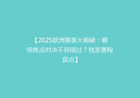 【2025欧洲赛事大揭秘：哪场焦点对决不容错过？独家赛程盘点】