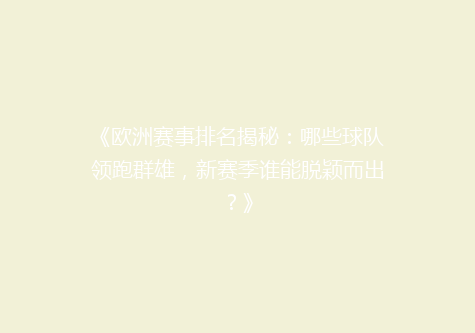 《欧洲赛事排名揭秘：哪些球队领跑群雄，新赛季谁能脱颖而出？》