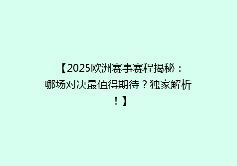 【2025欧洲赛事赛程揭秘：哪场对决最值得期待？独家解析！】