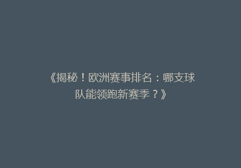 《揭秘！欧洲赛事排名：哪支球队能领跑新赛季？》
