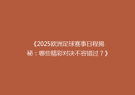 《2025欧洲足球赛事日程揭秘：哪些精彩对决不容错过？》