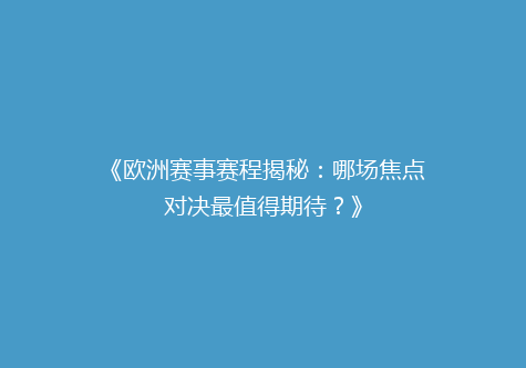 《欧洲赛事赛程揭秘：哪场焦点对决最值得期待？》
