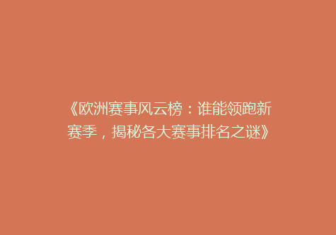 《欧洲赛事风云榜：谁能领跑新赛季，揭秘各大赛事排名之谜》