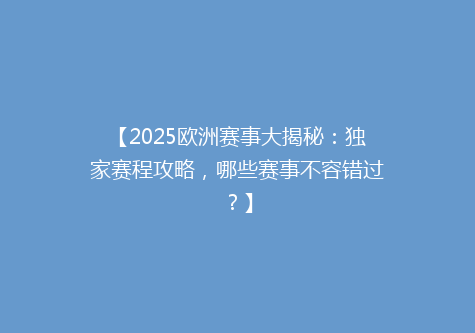 【2025欧洲赛事大揭秘：独家赛程攻略，哪些赛事不容错过？】