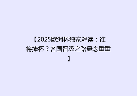 【2025欧洲杯独家解读：谁将捧杯？各国晋级之路悬念重重】