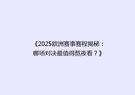 《2025欧洲赛事赛程揭秘：哪场对决最值得熬夜看？》