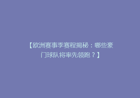 【欧洲赛事季赛程揭秘：哪些豪门球队将率先领跑？】