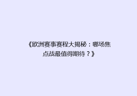 《欧洲赛事赛程大揭秘：哪场焦点战最值得期待？》