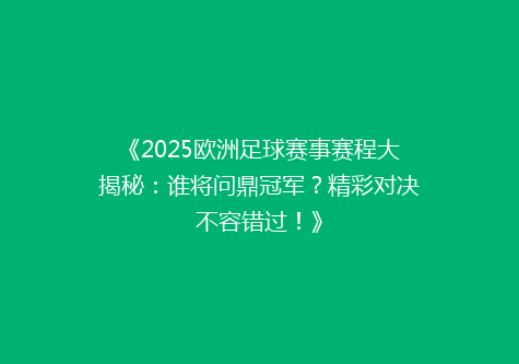 《2025欧洲足球赛事赛程大揭秘：谁将问鼎冠军？精彩对决不容错过！》