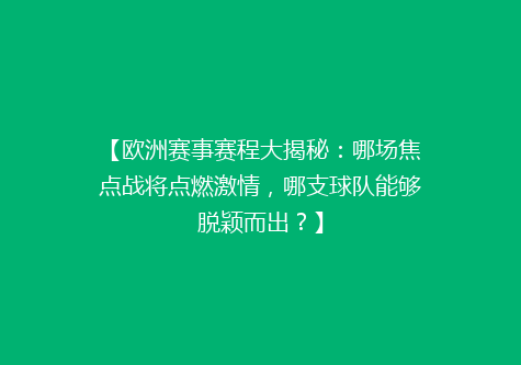 【欧洲赛事赛程大揭秘：哪场焦点战将点燃激情，哪支球队能够脱颖而出？】