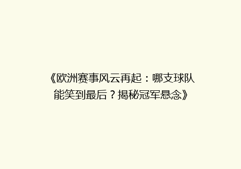 《欧洲赛事风云再起：哪支球队能笑到最后？揭秘冠军悬念》