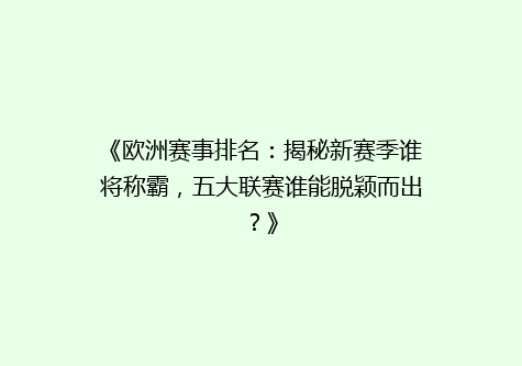 《欧洲赛事排名：揭秘新赛季谁将称霸，五大联赛谁能脱颖而出？》