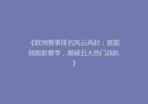 《欧洲赛事排名风云再起：谁能领跑新赛季，揭秘五大热门战队》