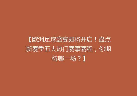 【欧洲足球盛宴即将开启！盘点新赛季五大热门赛事赛程，你期待哪一场？】