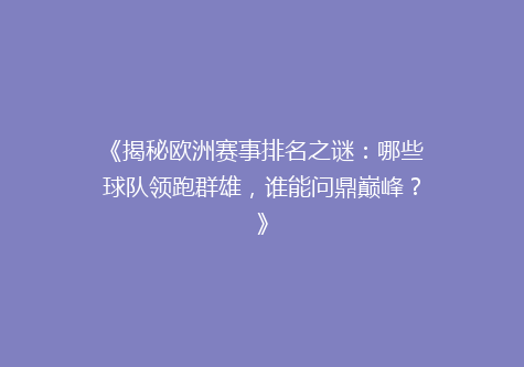 《揭秘欧洲赛事排名之谜：哪些球队领跑群雄，谁能问鼎巅峰？》
