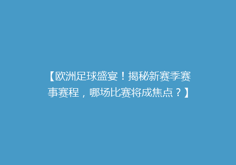 【欧洲足球盛宴！揭秘新赛季赛事赛程，哪场比赛将成焦点？】