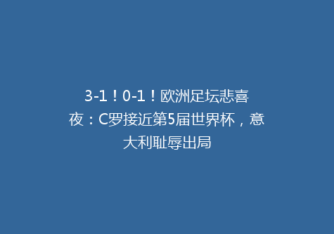 3-1！0-1！欧洲足坛悲喜夜：C罗接近第5届世界杯，意大利耻辱出局