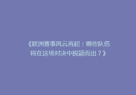 《欧洲赛事风云再起：哪些队伍将在这场对决中脱颖而出？》