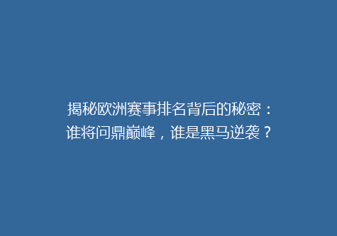 揭秘欧洲赛事排名背后的秘密：谁将问鼎巅峰，谁是黑马逆袭？
